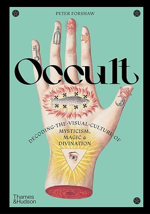 Occult: Decoding the Visual Culture of Mysticism, Magic and Divination by Peter Forshaw