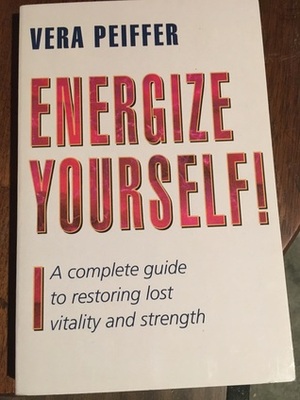 Energize yourself!: a complete guide to restoring lost vitality and strength by Vera Peiffer