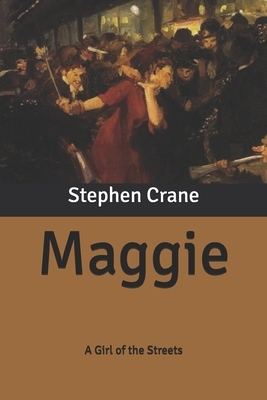 Maggie: A Girl of the Streets by Stephen Crane