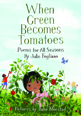 When Green Becomes Tomatoes: Poems for All Seasons by Julie Fogliano