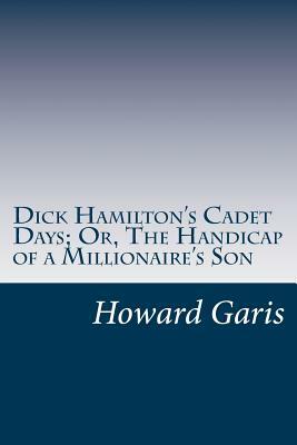 Dick Hamilton's Cadet Days; Or, The Handicap of a Millionaire's Son by Howard Roger Garis