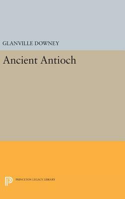 Ancient Antioch by Glanville Downey