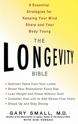 The Longevity Bible: 8 Essential Strategies for Keeping Your Mind Sharp and Your Body Young by Gary Small