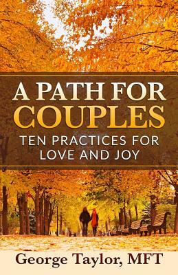 A Path for Couples: Ten Practices for Love and Joy by George Taylor Mft