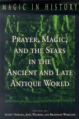 Prayer, Magic, and the Stars in the Ancient and Late Antique World by Scott B. Noegel