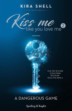 Kiss Me Like You Love Me: A Dangerous Game by Kira Shell