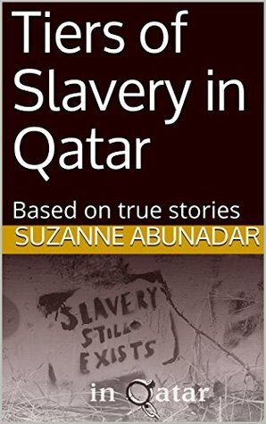 Tiers of Slavery in Qatar: Based on true stories by James Campbell, Kay Wu, Ahmed AbuN, Suzanne AbuNadar