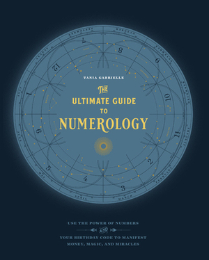 The Ultimate Guide to Numerology: Use the Power of Numbers and Your Birthday Code to Manifest Money, Magic, and Miracles by Tania Gabrielle