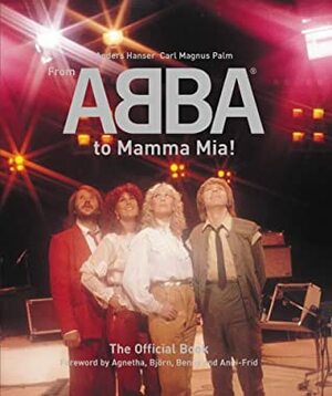 From Abba to Mamma Mia!: The Official Book by Carl Magnus Palm, Anni-Frid, Anders Hanser, Agnetha, Benny