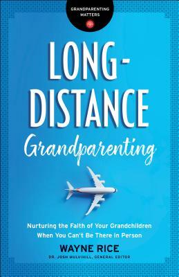 Long-Distance Grandparenting: Nurturing the Faith of Your Grandchildren When You Can't Be There in Person by Wayne Rice