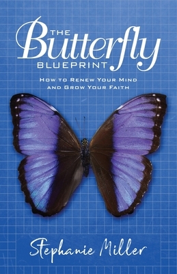 The Butterfly Blueprint: How to Renew Your Mind and Grow Your Faith by Stephanie Miller