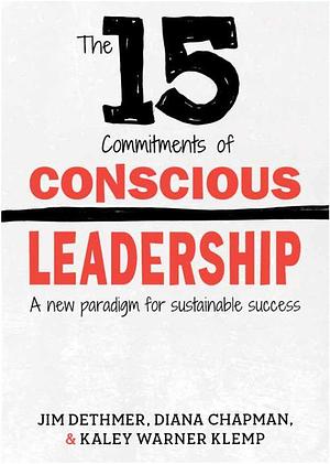 15 Commitments of Conscious Leadership by Diana Chapman, Jim Dethmer, Jim Dethmer, Kaley Warner Klemp