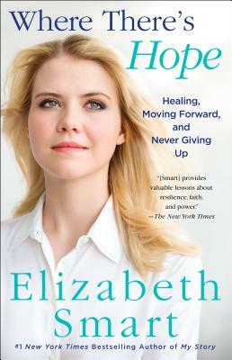 Where There's Hope: Healing, Moving Forward, and Never Giving Up by Elizabeth A. Smart