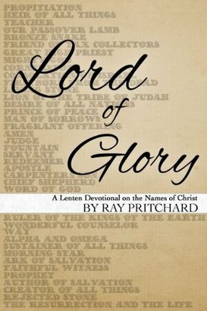 Lord of Glory: A Daily Lenten Devotional on the Names of Christ by Ray Pritchard