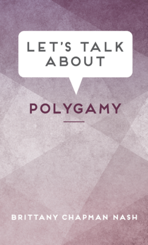 Let's Talk about Polygamy by Brittany Chapman Nash