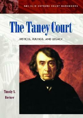 The Taney Court: Justices, Rulings, and Legacy by Timothy S. Huebner