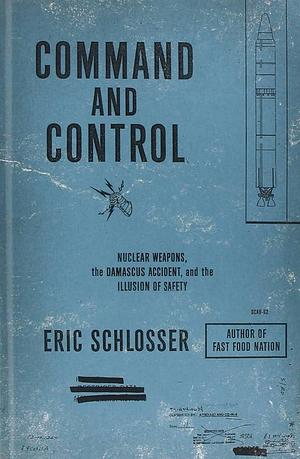 Command And Control by Eric Schlosser, Eric Schlosser