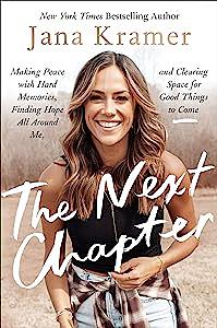 The Next Chapter: Making Peace with Hard Memories, Finding Hope All Around Me, and Clearing Space for Good Things to Come by Jana Kramer