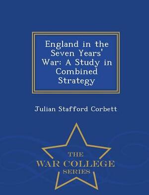 England in the Seven Years' War: A Study in Combined Strategy - War College Series by Julian Stafford Corbett