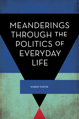 Meanderings Through the Politics of Everyday Life by Robert Porter