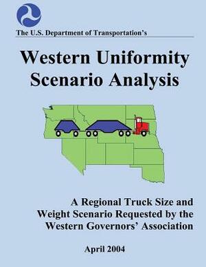 Western Uniformity Scenario Analysis: A Regional Truck Size and weight Scenario Requested by the Western Governors' Association by U. S. Department of Transportation