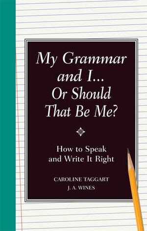 My Grammar and I... Or Should That Be Me?: How to Speak and Write It Right by Caroline Taggart, J.A. Wines