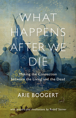 What Happens After We Die: Making the Connection Between the Living and the Dead by Arie Boogert