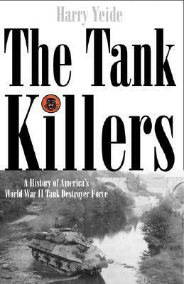 The Tank Killers: A History of America's World War II Tank Destroyer Force by Harry Yeide