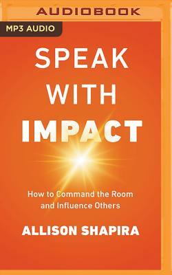 Speak with Impact: How to Command the Room and Influence Others by Allison Shapira