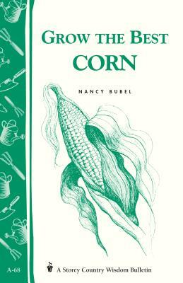 Grow the Best Corn: Storey's Country Wisdom Bulletin A-68 by Nancy Bubel