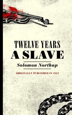 Twelve Years a Slave: Narrative of Solomon Northup, a Citizen of New York, Kidnapped in Washington City in 1841 by Solomon Northup