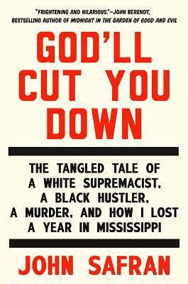 God'll Cut You Down: The Tangled Tale of a White Supremacist, a Black Hustler, a Murder, and How I Lost a Year in Mississippi by John Safran