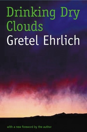 Drinking Dry Clouds: Stories From Wyoming by Gretel Ehrlich