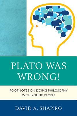 Plato Was Wrong!: Footnotes on Doing Philosophy with Young People by David Shapiro