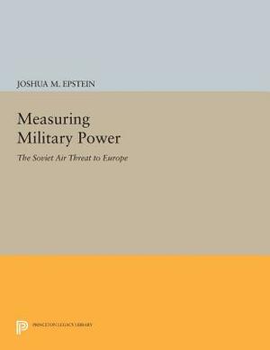 Measuring Military Power: The Soviet Air Threat to Europe by Joshua M. Epstein