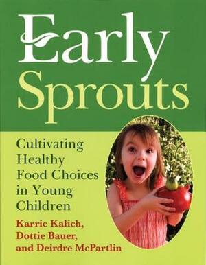 Early Sprouts: Cultivating Healthy Food Choices in Young Children by Deirdre McPartlin, Dottie Bauer, Karrie Kalich