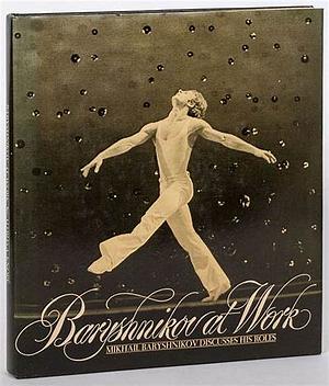 Baryshnikov at Work: Mikhail Baryshnikov Discusses His Roles by Mikhail Baryshnikov, Martha Swope