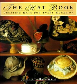 The Hat Book: Creating Hats for Every Occasion by Juliet Bawden
