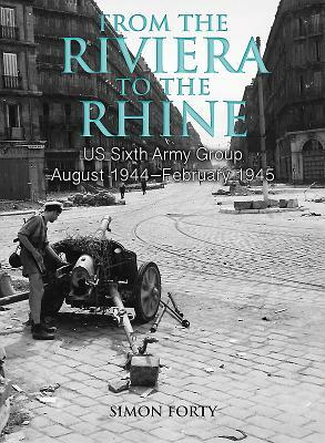 From the Riviera to the Rhine: Us Sixth Army Group August 1944-February 1945 by Simon Forty