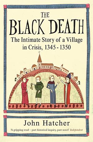 The Black Death: The Intimate Story of a Village in Crisis 1345-50: An Intimate History by John Hatcher by John Hatcher, John Hatcher