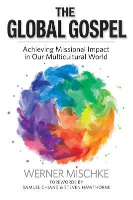 The Global Gospel: Achieving Missional Impact in Our Multicultural World by Werner Mischke