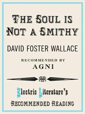 The Soul is Not a Smithy by David Foster Wallace, Sven Birkerts