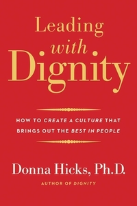 Leading with Dignity: How to Create a Culture That Brings Out the Best in People by Donna Hicks
