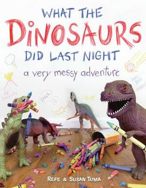 What the Dinosaurs Did Last Night: A Very Messy Adventure by Susan Tuma, Refe Tuma