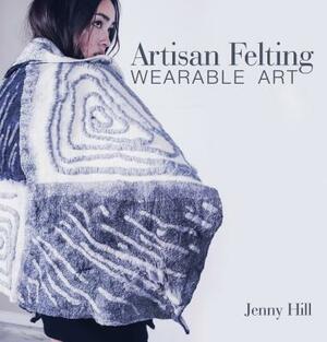 Artisan Felting: Wearable Art by Jenny Hill