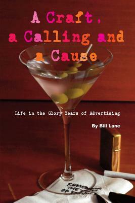 A Craft, a Calling and a Cause: Life in the Glory Years of Advertising by Bill Lane, Sven Mohr
