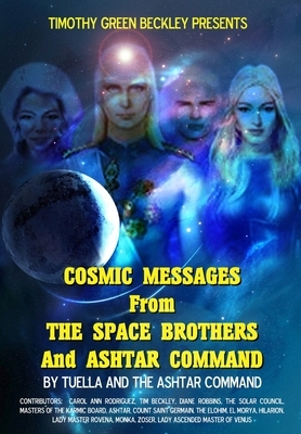 Cosmic Messages From The Space Brothers And Ashtar Command by Ashtar Command, Carol Ann Rodriguez, Timothy Green Beckley