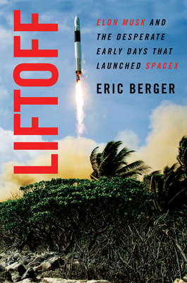 Liftoff: Elon Musk and the Desperate Early Days That Launched Spacex by Eric Berger