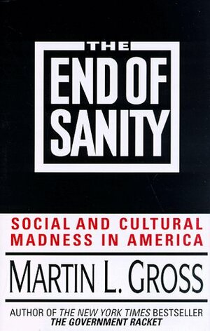 The End of Sanity:: Social and Cultural Madness in America by Martin L. Gross