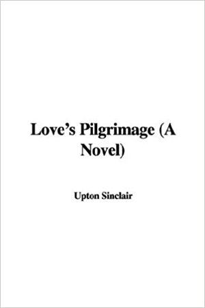 Love's Pilgrimage: A Novel by Upton Sinclair